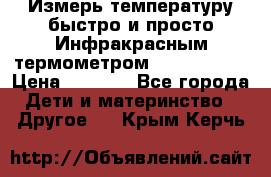 Измерь температуру быстро и просто Инфракрасным термометром Non-contact › Цена ­ 2 490 - Все города Дети и материнство » Другое   . Крым,Керчь